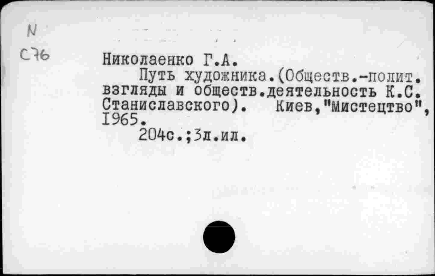 ﻿Николаенко Г.А.
Путь художника.(Обществ.-полит взгляды и обществ.деятельность К.С Станиславского). Киев,"мистецтво
204с.;Зл.ил.